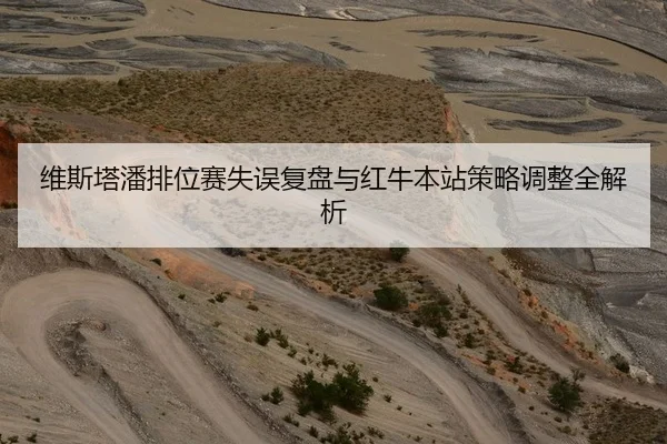 维斯塔潘排位赛失误复盘与红牛本站策略调整全解析