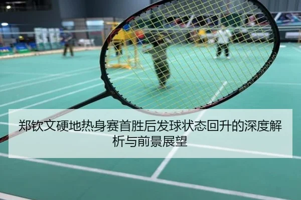 郑钦文硬地热身赛首胜后发球状态回升的深度解析与前景展望