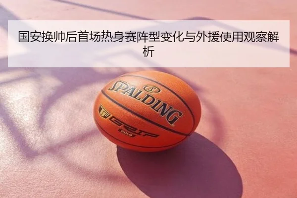 国安换帅后首场热身赛阵型变化与外援使用观察解析
